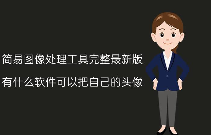 简易图像处理工具完整最新版 有什么软件可以把自己的头像，转换成卡通头像？